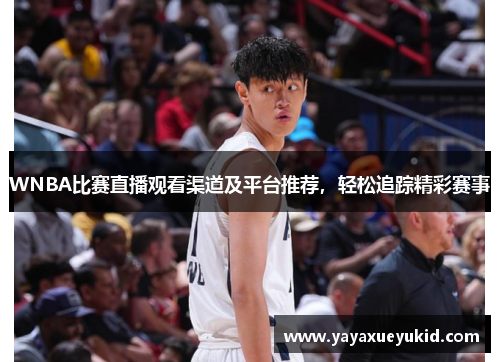 WNBA比赛直播观看渠道及平台推荐，轻松追踪精彩赛事